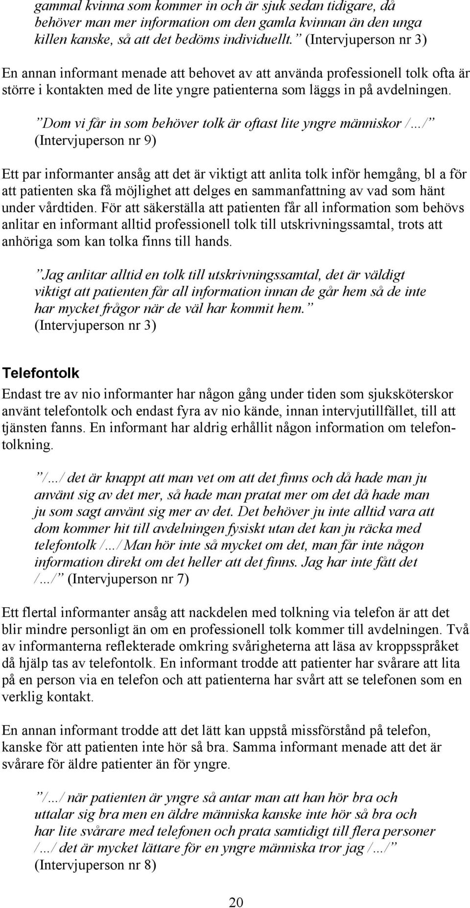 Dom vi får in som behöver tolk är oftast lite yngre människor / / (Intervjuperson nr 9) Ett par informanter ansåg att det är viktigt att anlita tolk inför hemgång, bl a för att patienten ska få