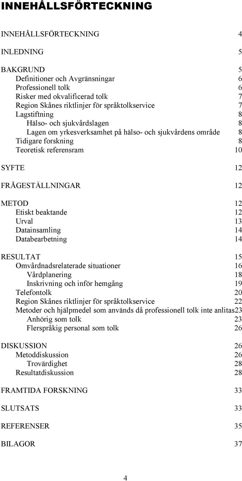 beaktande 12 Urval 13 Datainsamling 14 Databearbetning 14 RESULTAT 15 Omvårdnadsrelaterade situationer 16 Vårdplanering 18 Inskrivning och inför hemgång 19 Telefontolk 20 Region Skånes riktlinjer för