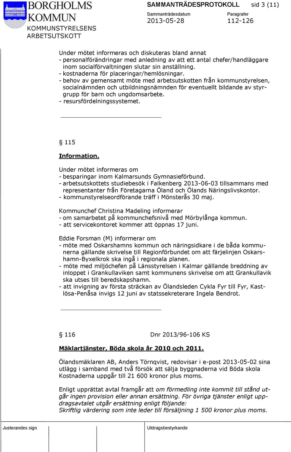 - behov av gemensamt möte med arbetsutskotten från kommunstyrelsen, socialnämnden och utbildningsnämnden för eventuellt bildande av styrgrupp för barn och ungdomsarbete. - resursfördelningssystemet.