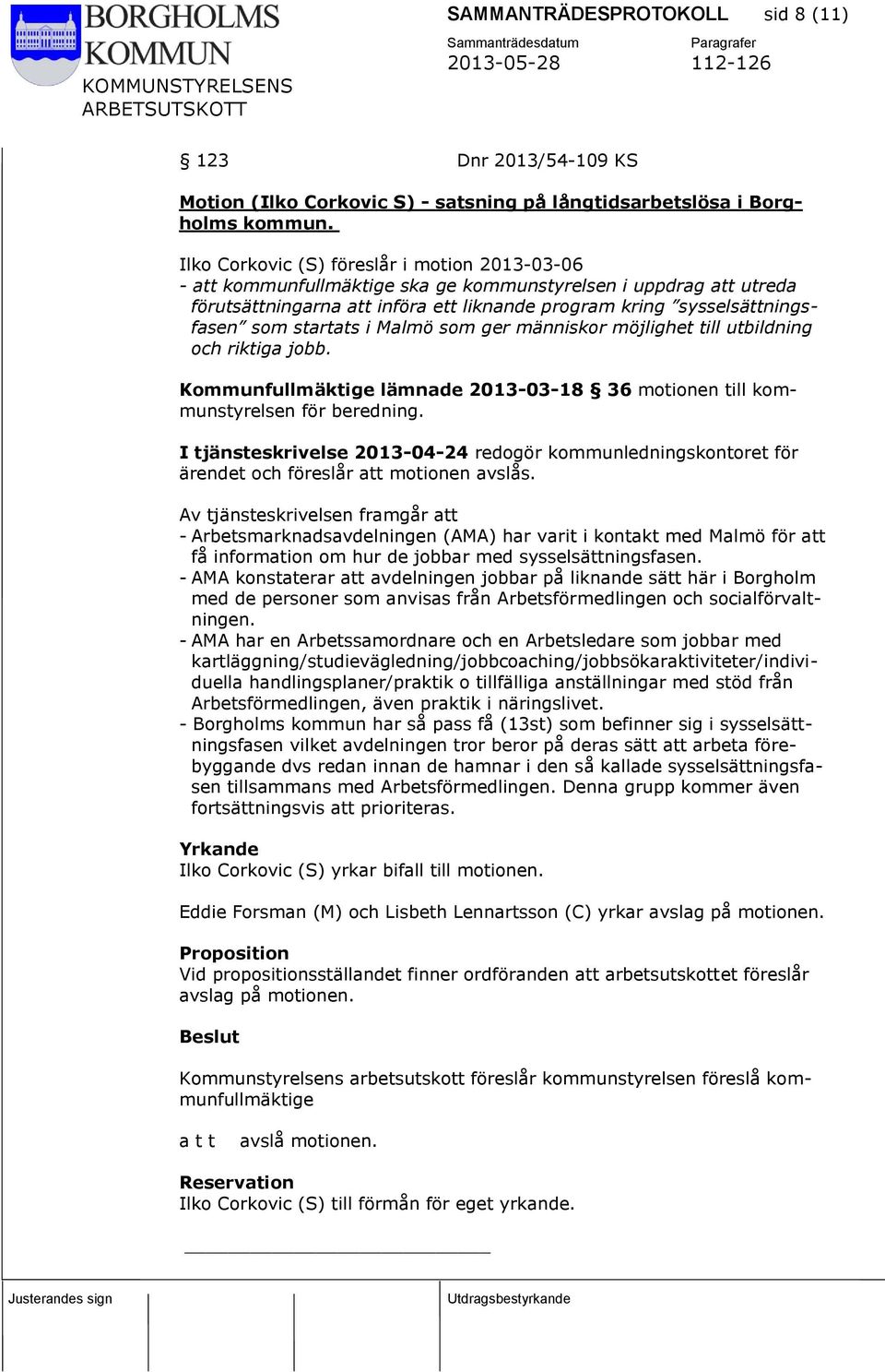 startats i Malmö som ger människor möjlighet till utbildning och riktiga jobb. Kommunfullmäktige lämnade 2013-03-18 36 motionen till kommunstyrelsen för beredning.