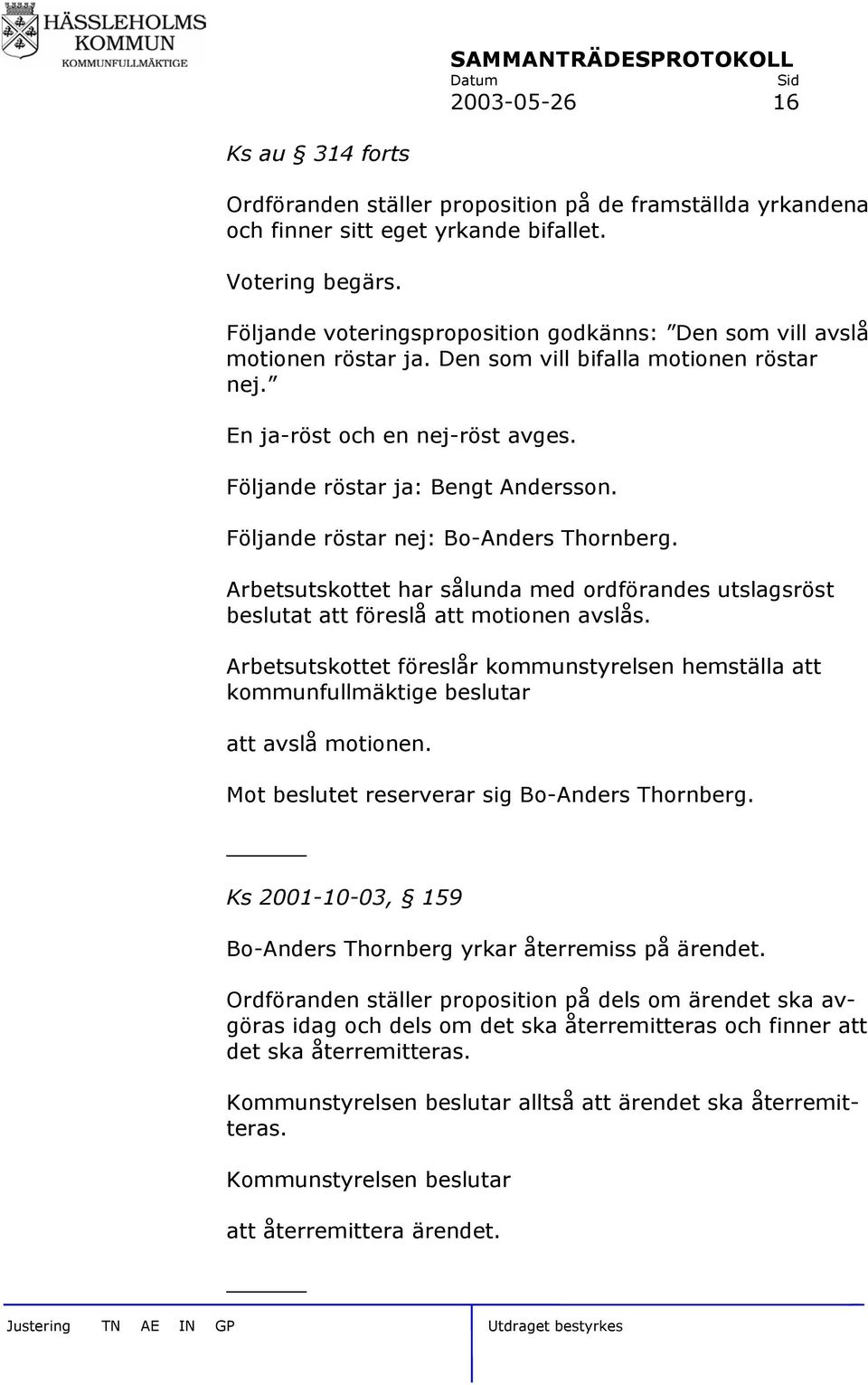 Följande röstar nej: Bo-Anders Thornberg. Arbetsutskottet har sålunda med ordförandes utslagsröst beslutat att föreslå att motionen avslås.