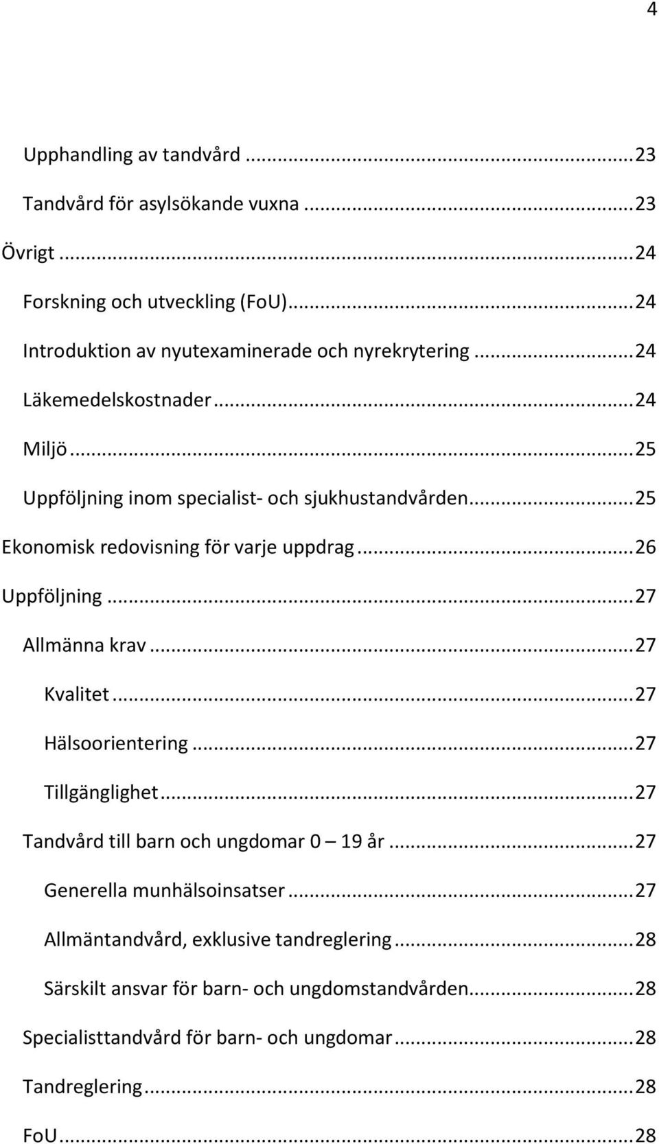 .. 27 Allmänna krav... 27 Kvalitet... 27 Hälsoorientering... 27 Tillgänglighet... 27 Tandvård till barn och ungdomar 0 19 år... 27 Generella munhälsoinsatser.