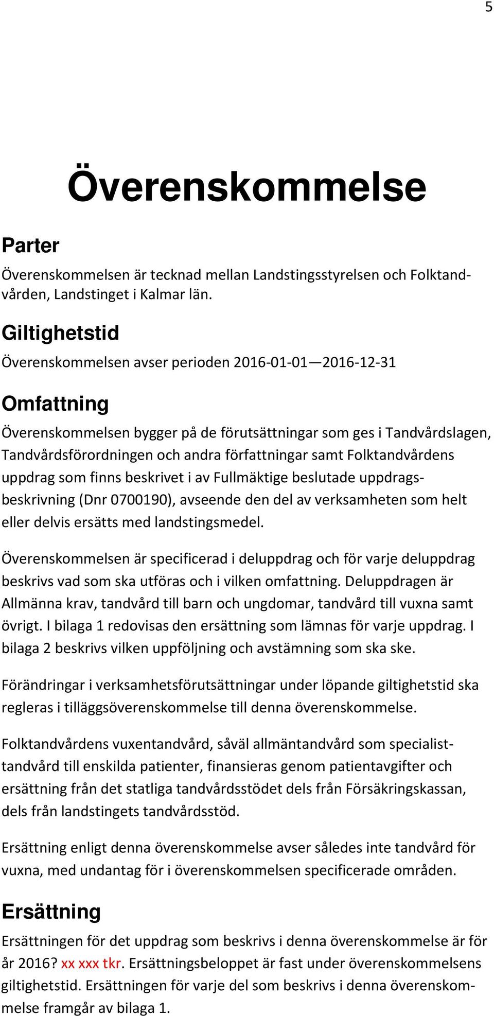 samt Folktandvårdens uppdrag som finns beskrivet i av Fullmäktige beslutade uppdragsbeskrivning (Dnr 0700190), avseende den del av verksamheten som helt eller delvis ersätts med landstingsmedel.