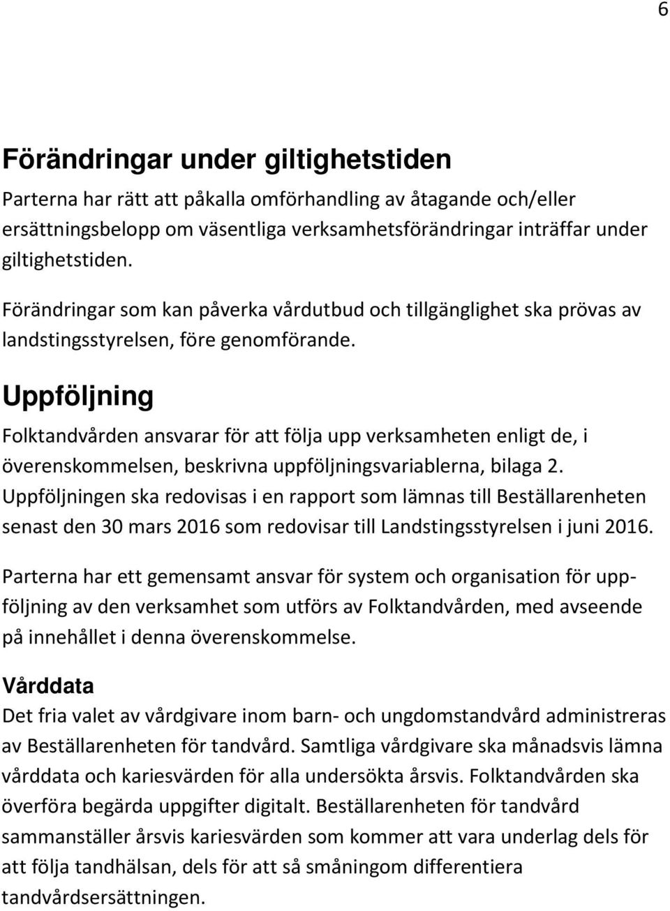 Uppföljning Folktandvården ansvarar för att följa upp verksamheten enligt de, i överenskommelsen, beskrivna uppföljningsvariablerna, bilaga 2.