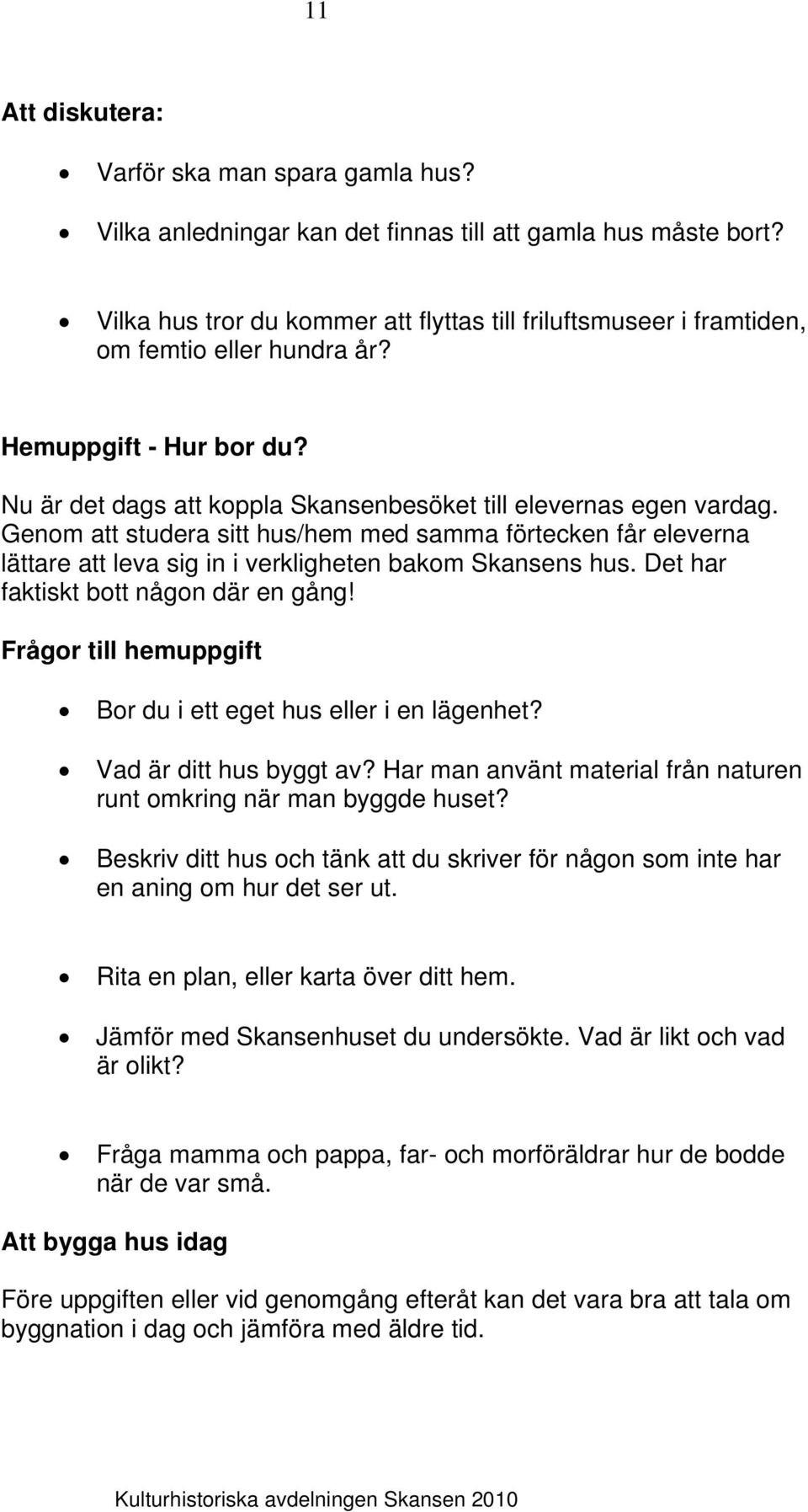 Genom att studera sitt hus/hem med samma förtecken får eleverna lättare att leva sig in i verkligheten bakom Skansens hus. Det har faktiskt bott någon där en gång!