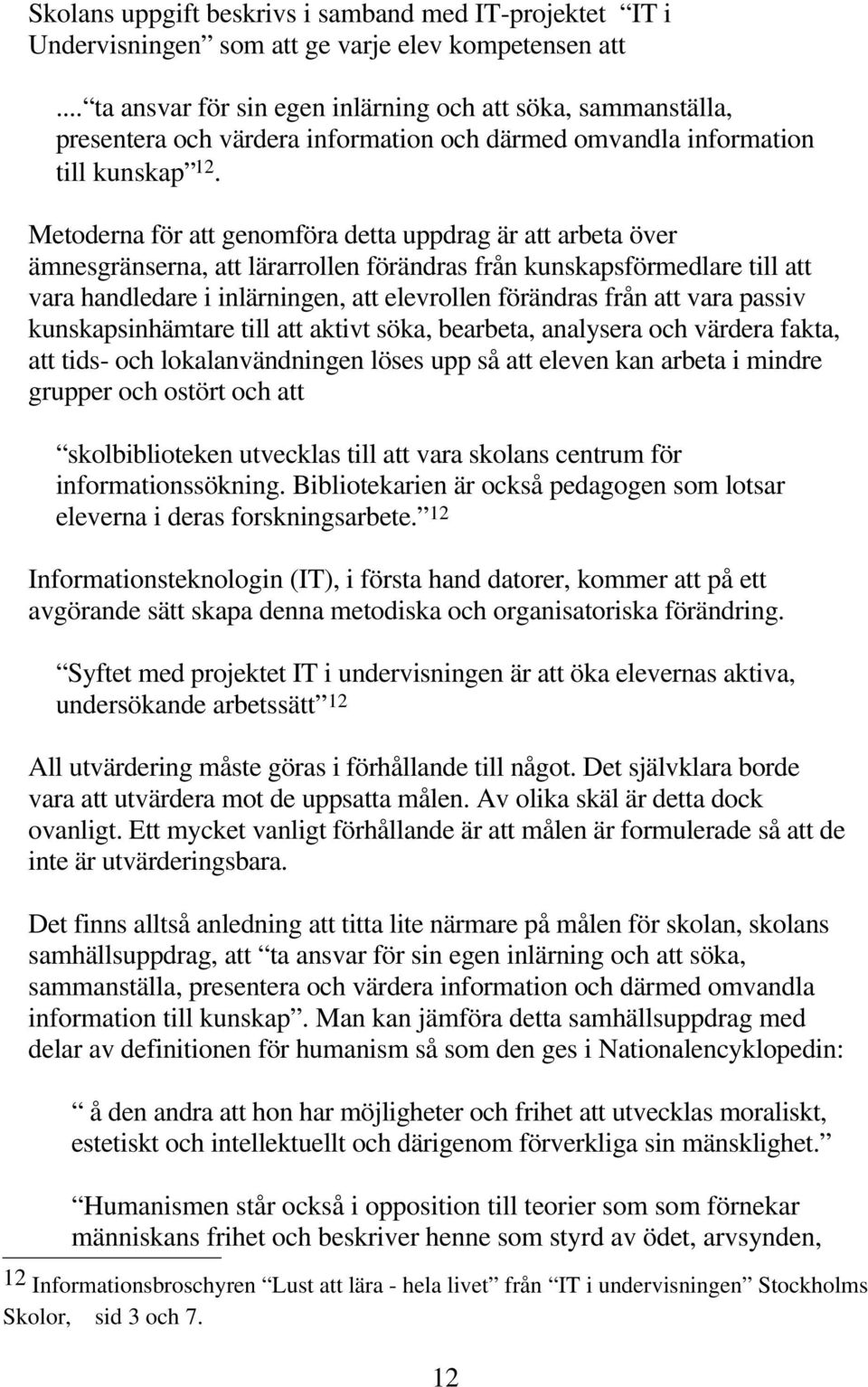 Metoderna för att genomföra detta uppdrag är att arbeta över ämnesgränserna, att lärarrollen förändras från kunskapsförmedlare till att vara handledare i inlärningen, att elevrollen förändras från