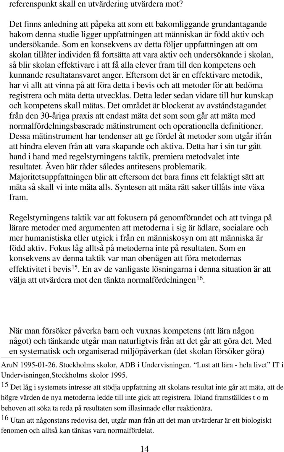 Som en konsekvens av detta följer uppfattningen att om skolan tillåter individen få fortsätta att vara aktiv och undersökande i skolan, så blir skolan effektivare i att få alla elever fram till den