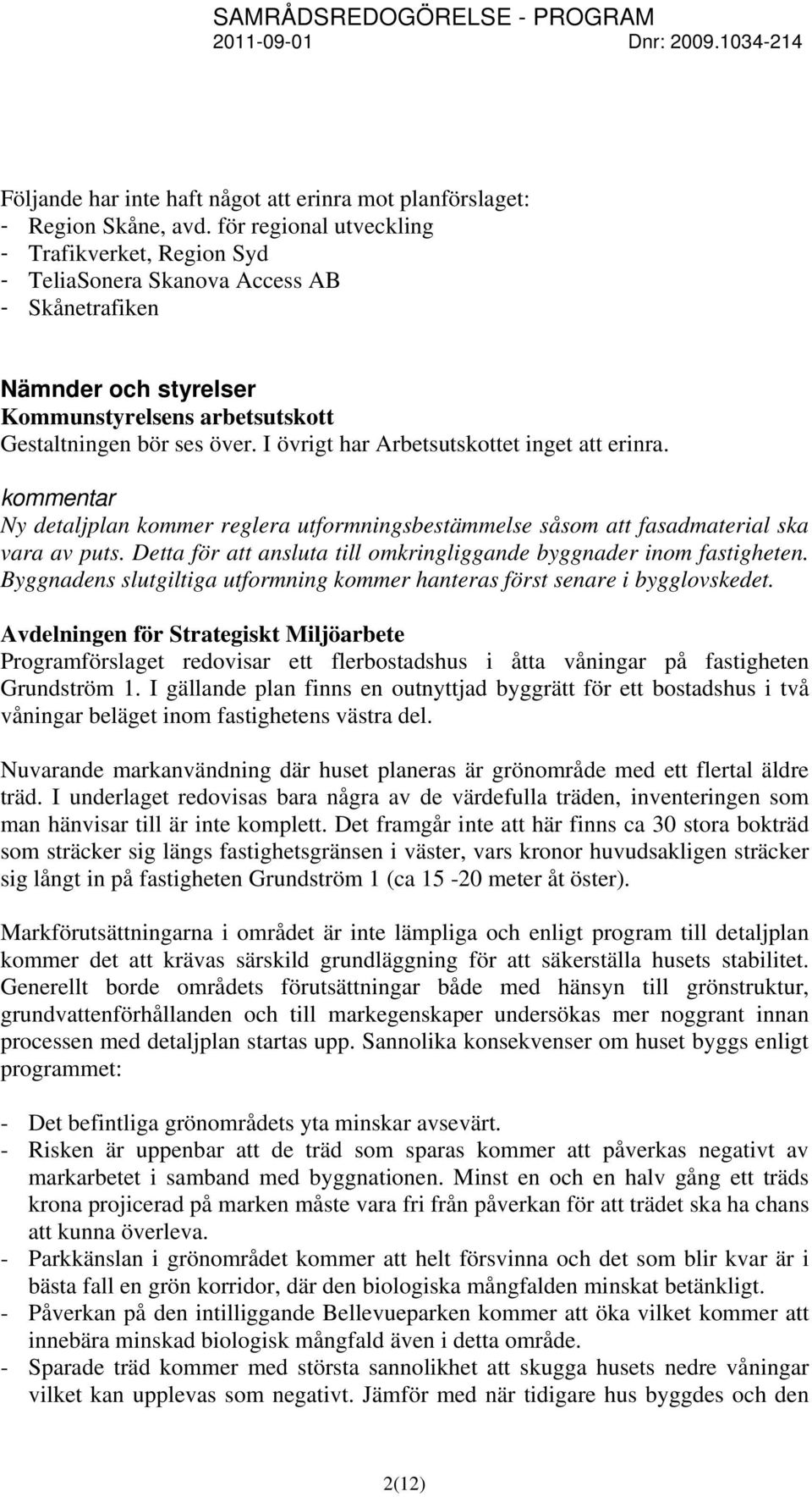 I övrigt har Arbetsutskottet inget att erinra. Ny detaljplan kommer reglera utformningsbestämmelse såsom att fasadmaterial ska vara av puts.