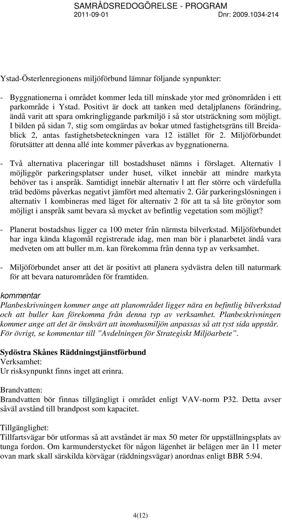 I bilden på sidan 7, stig som omgärdas av bokar utmed fastighetsgräns till Breidablick 2, antas fastighetsbeteckningen vara 12 istället för 2.