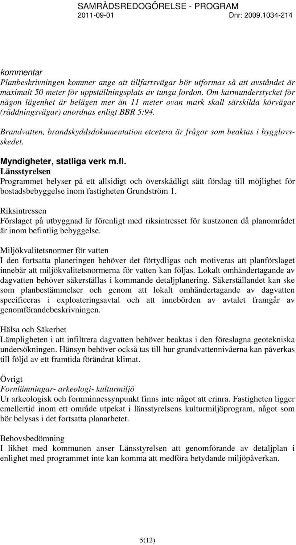 Brandvatten, brandskyddsdokumentation etcetera är frågor som beaktas i bygglovsskedet. Myndigheter, statliga verk m.fl.