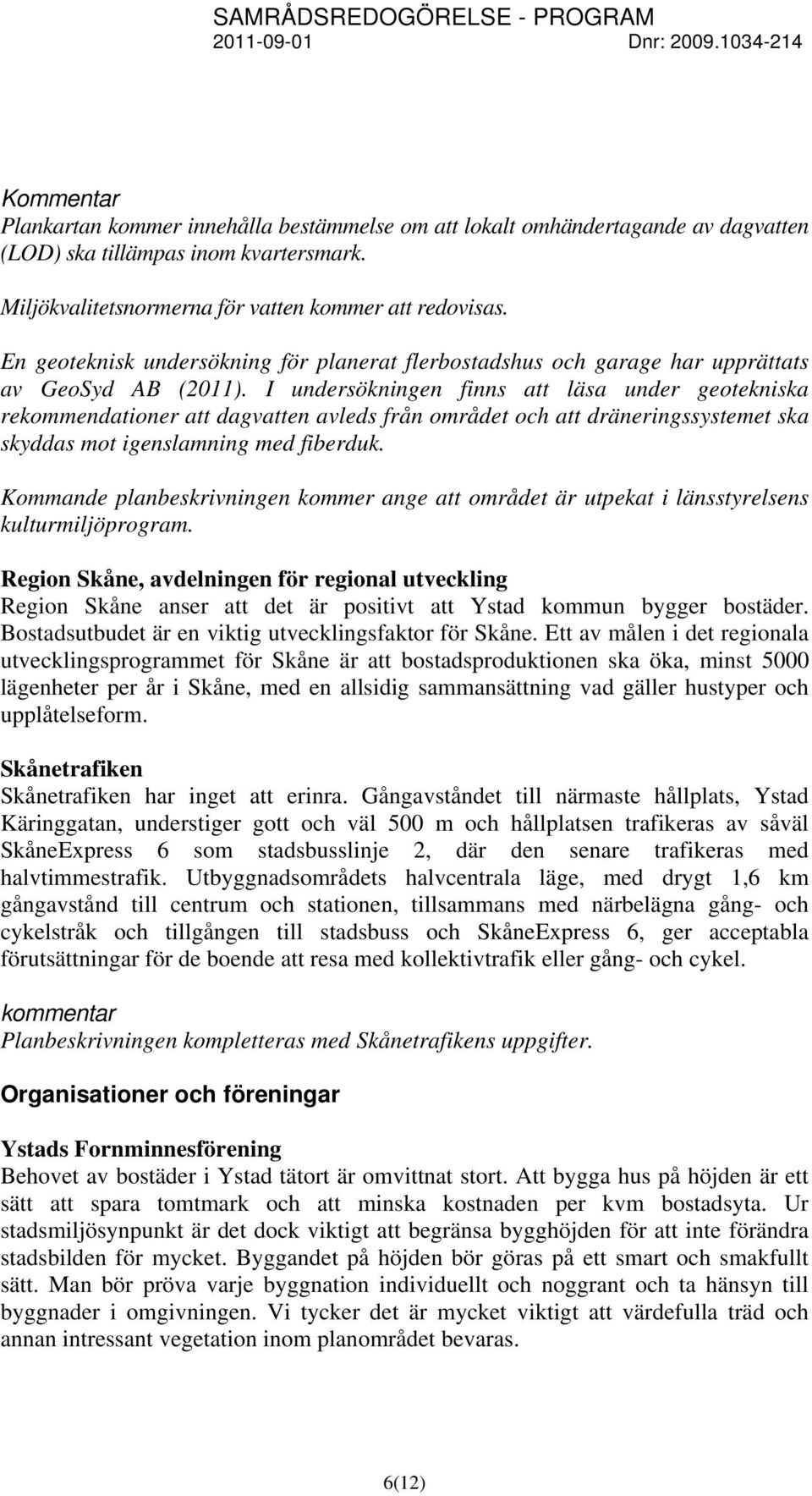 I undersökningen finns att läsa under geotekniska rekommendationer att dagvatten avleds från området och att dräneringssystemet ska skyddas mot igenslamning med fiberduk.