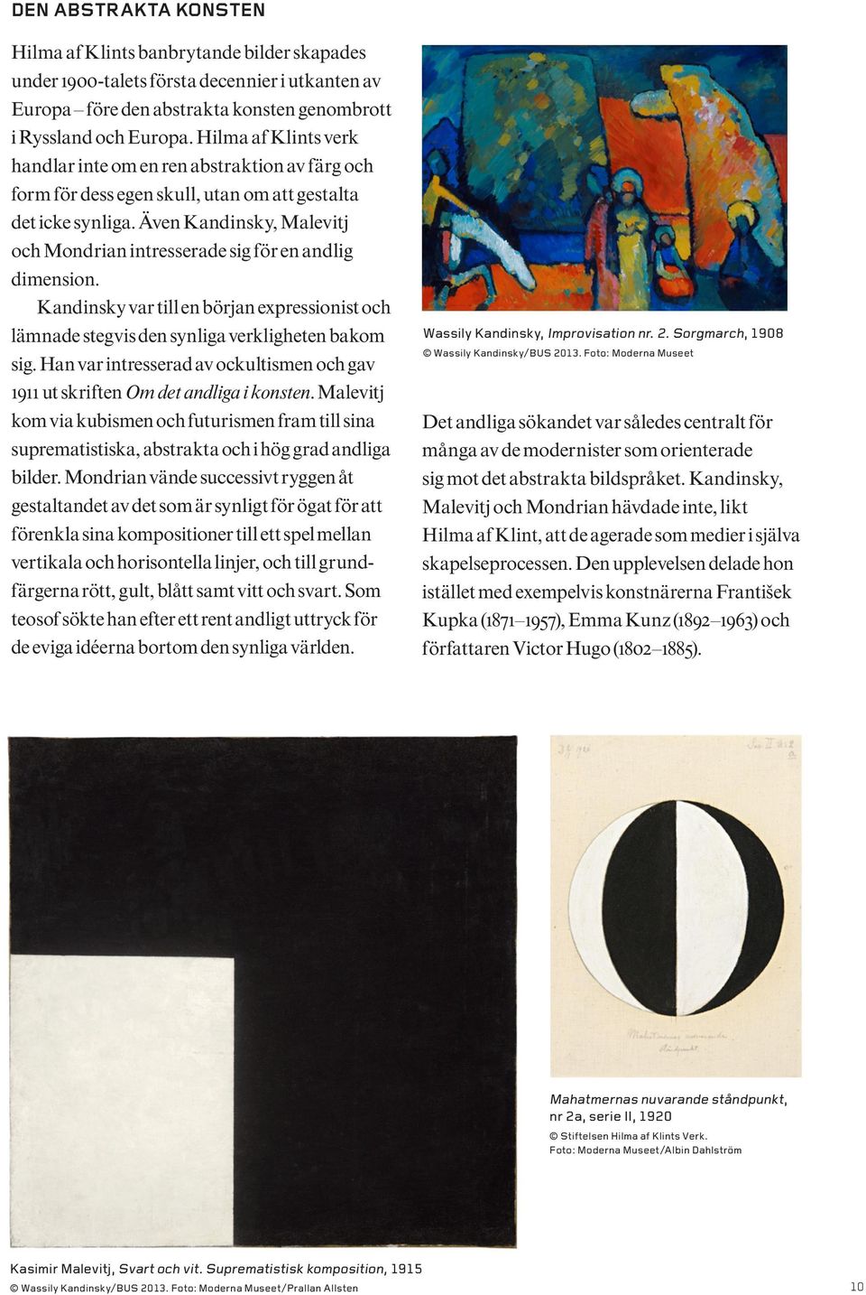 Även Kandinsky, Malevitj och Mondrian intresserade sig för en andlig dimension. Kandinsky var till en början expressionist och lämnade stegvis den synliga verkligheten bakom sig.