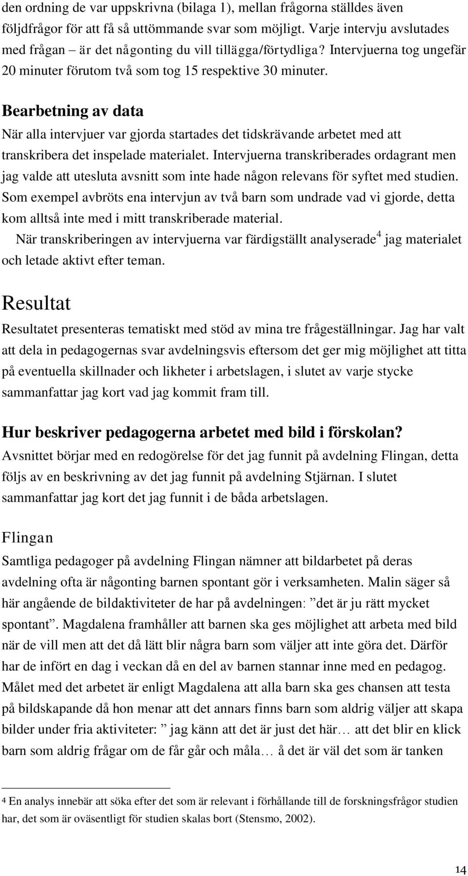 Bearbetning av data När alla intervjuer var gjorda startades det tidskrävande arbetet med att transkribera det inspelade materialet.