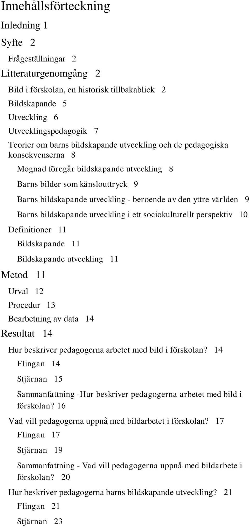 Barns bildskapande utveckling i ett sociokulturellt perspektiv 10 Definitioner 11 Bildskapande 11 Bildskapande utveckling 11 Metod 11 Urval 12 Procedur 13 Bearbetning av data 14 Resultat 14 Hur