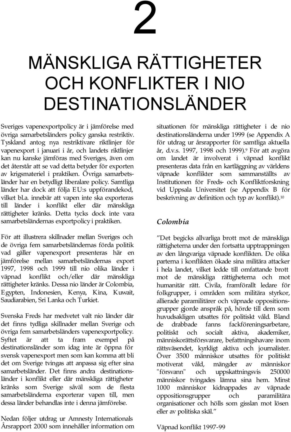 krigsmateriel i praktiken. Övriga samarbetsländer har en betydligt liberalare policy. Samtliga länder har dock att följa EU:s uppförandekod, vilket bl.a. innebär att vapen inte ska exporteras till länder i konflikt eller där mänskliga rättigheter kränks.