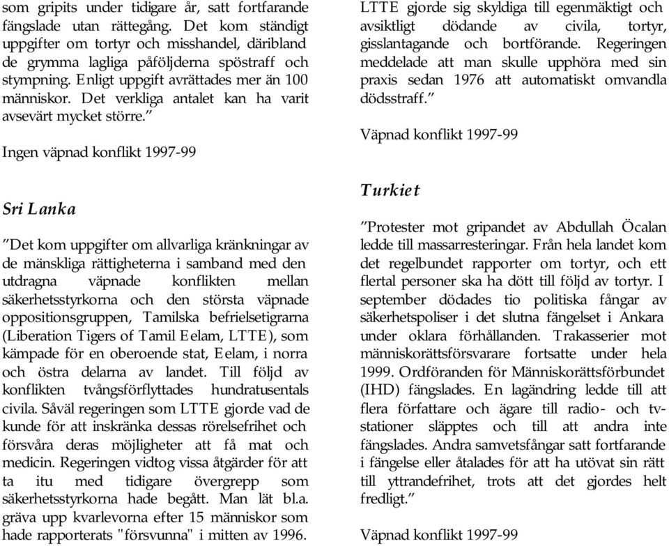 Ingen väpnad konflikt 1997-99 Sri Lanka Det kom uppgifter om allvarliga kränkningar av de mänskliga rättigheterna i samband med den utdragna väpnade konflikten mellan säkerhetsstyrkorna och den