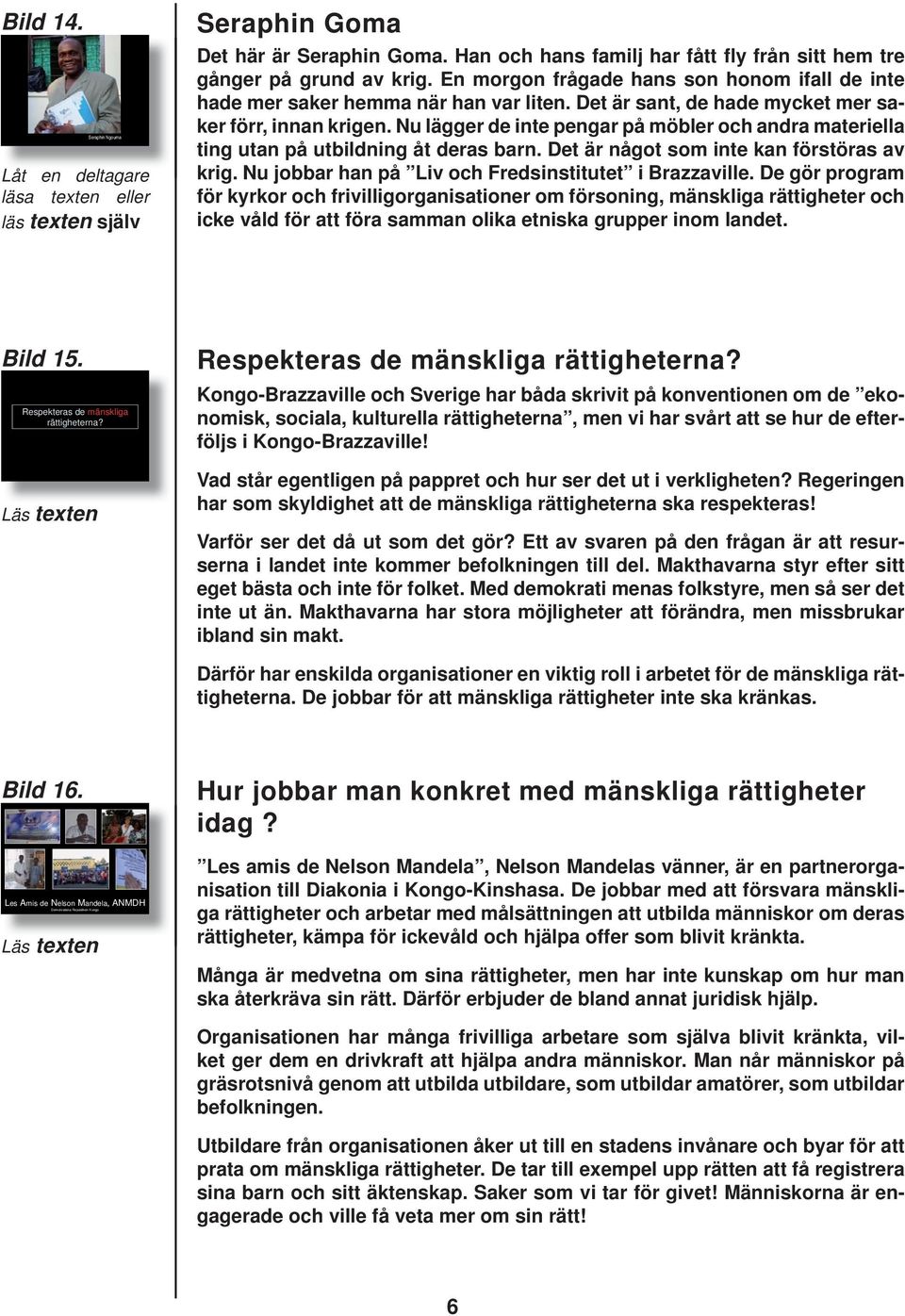 Nu lägger de inte pengar på möbler och andra materiella ting utan på utbildning åt deras barn. Det är något som inte kan förstöras av krig. Nu jobbar han på Liv och Fredsinstitutet i Brazzaville.