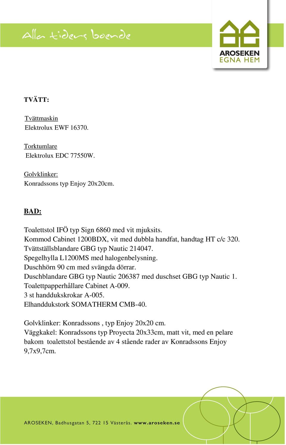 Duschhörn 90 cm med svängda dörrar. Duschblandare GBG typ Nautic 206387 med duschset GBG typ Nautic 1. Toalettpapperhållare Cabinet A-009. 3 st handdukskrokar A-005.