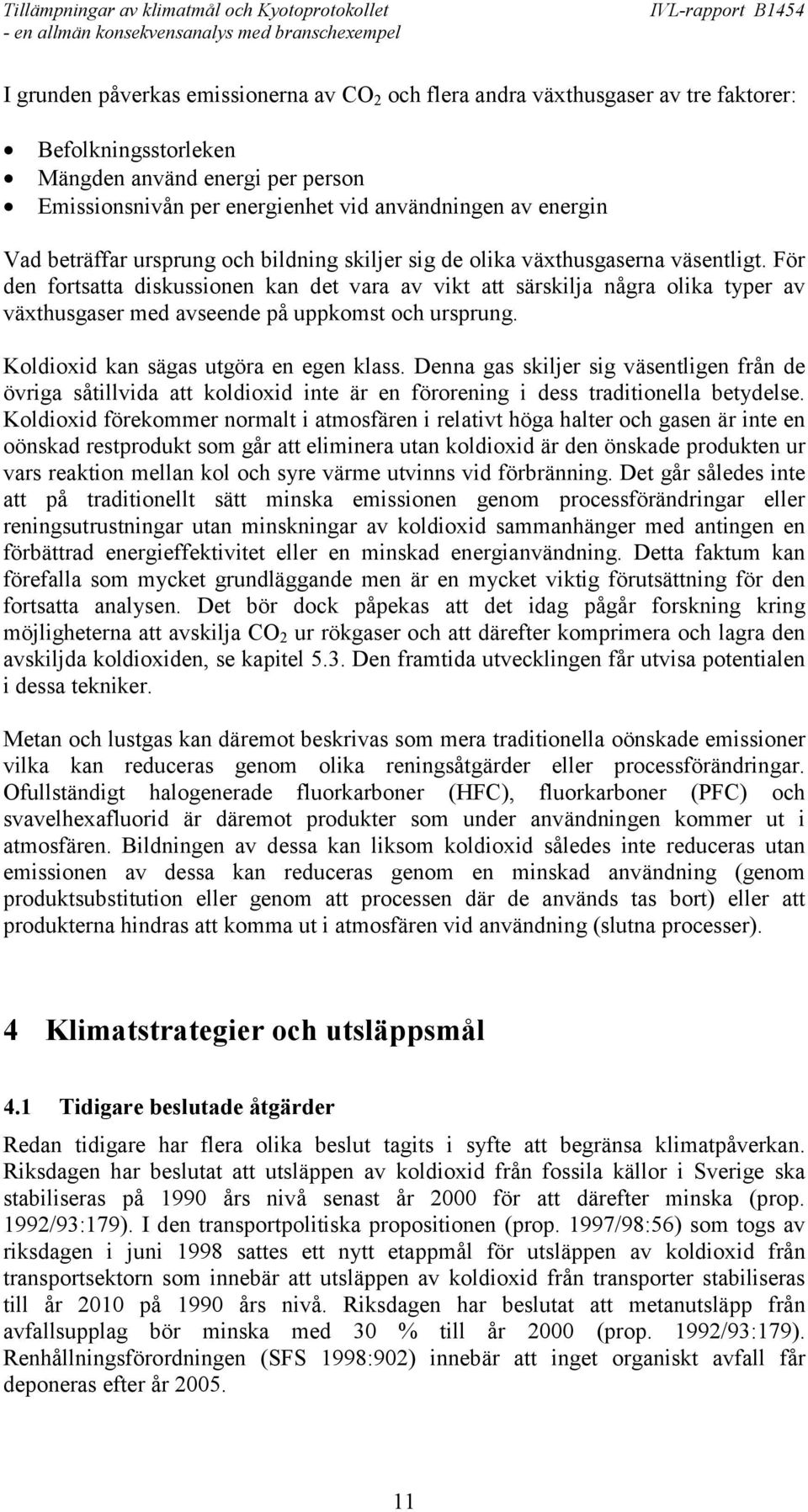 För den fortsatta diskussionen kan det vara av vikt att särskilja några olika typer av växthusgaser med avseende på uppkomst och ursprung. Koldioxid kan sägas utgöra en egen klass.