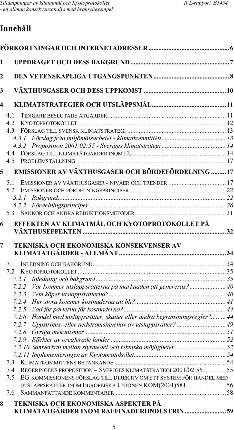 ..14 4.4 FÖRSLAG TILL KLIMATÅTGÄRDER INOM EU...14 4.5 PROBLEMSTÄLLNING...17 5 EMISSIONER AV VÄXTHUSGASER OCH BÖRDEFÖRDELNING...17 5.1 EMISSIONER AV VÄXTHUSGASER - NIVÅER OCH TRENDER...17 5.2 EMISSIONER OCH FÖRDELNINGSPRINCIPER.