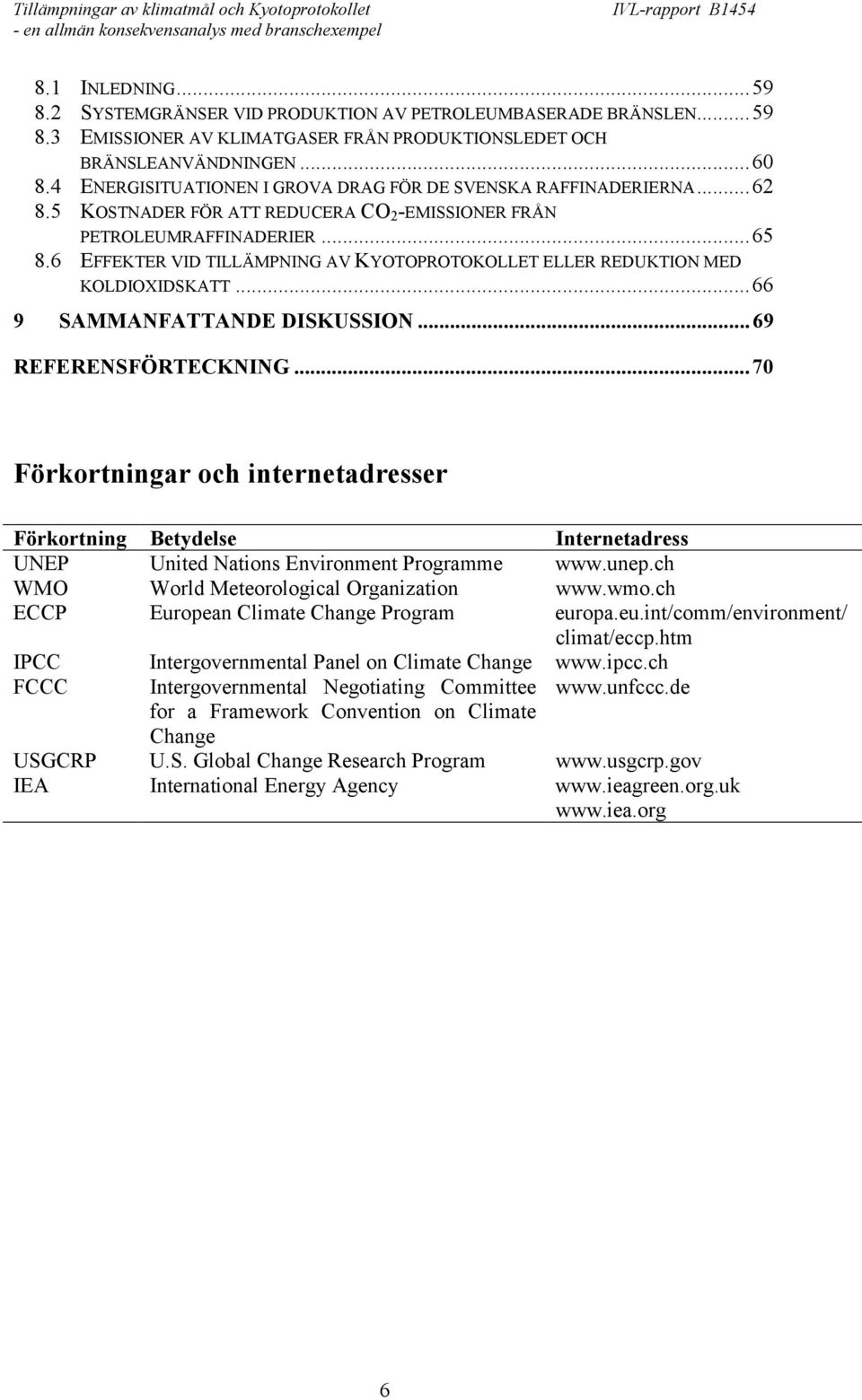 6 EFFEKTER VID TILLÄMPNING AV KYOTOPROTOKOLLET ELLER REDUKTION MED KOLDIOXIDSKATT...66 9 SAMMANFATTANDE DISKUSSION...69 REFERENSFÖRTECKNING.