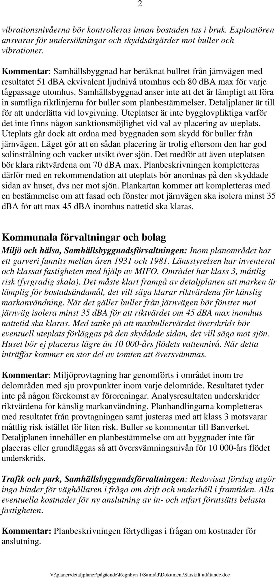 Samhällsbyggnad anser inte att det är lämpligt att föra in samtliga riktlinjerna för buller som planbestämmelser. Detaljplaner är till för att underlätta vid lovgivning.