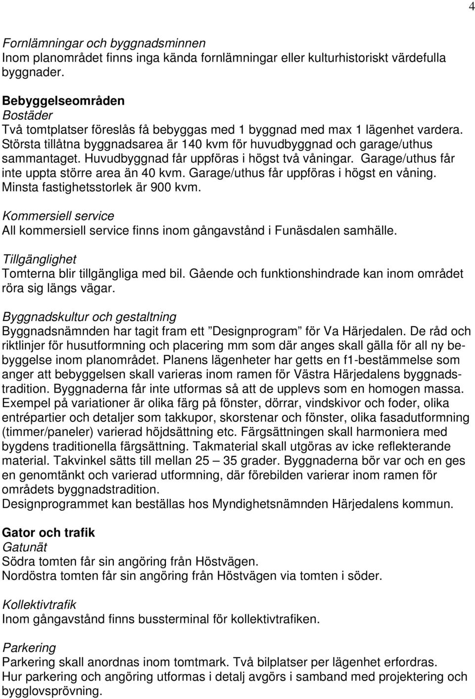 Huvudbyggnad får uppföras i högst två våningar. Garage/uthus får inte uppta större area än 40 kvm. Garage/uthus får uppföras i högst en våning. Minsta fastighetsstorlek är 900 kvm.