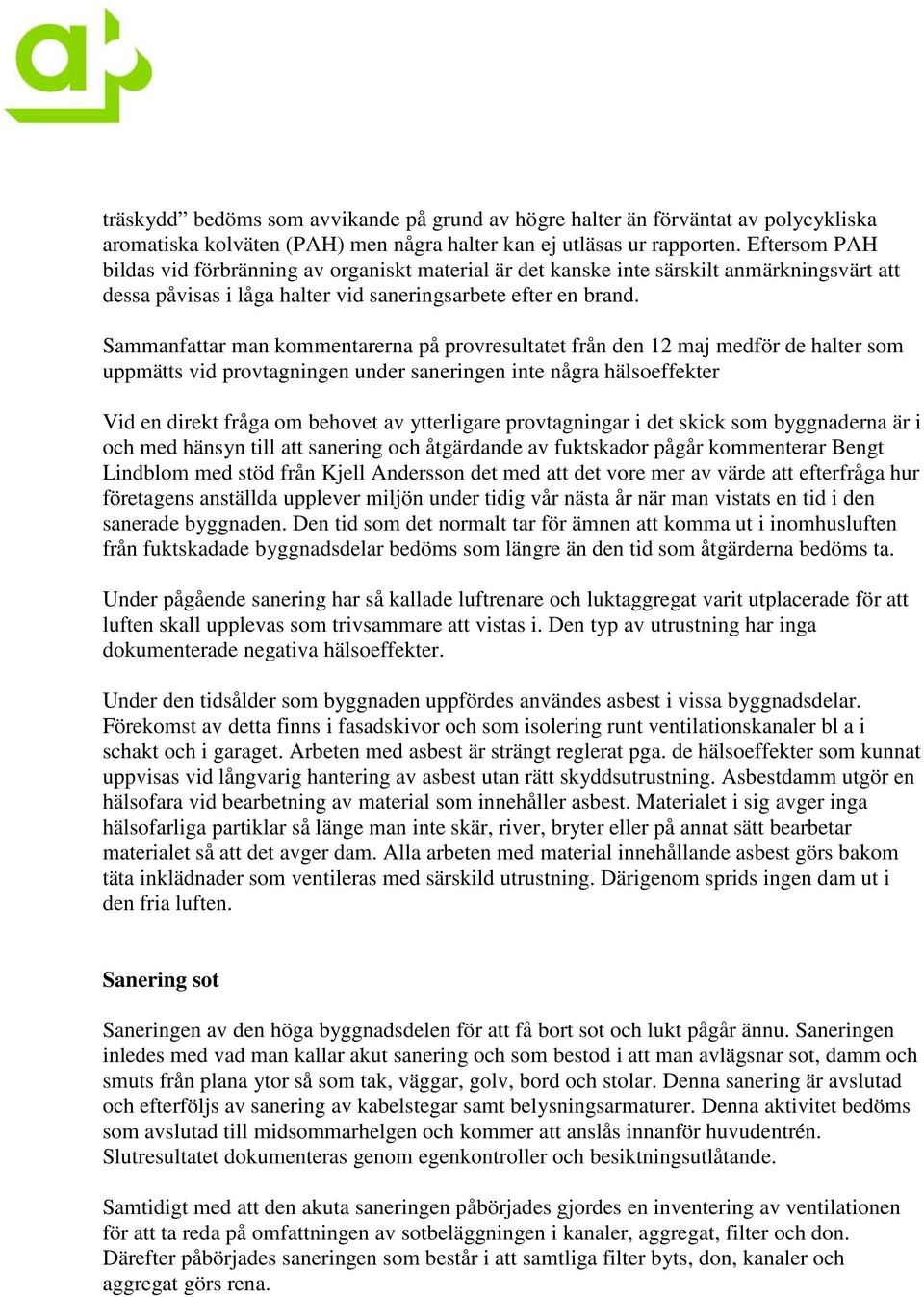 Sammanfattar man kommentarerna på provresultatet från den 12 maj medför de halter som uppmätts vid provtagningen under saneringen inte några hälsoeffekter Vid en direkt fråga om behovet av