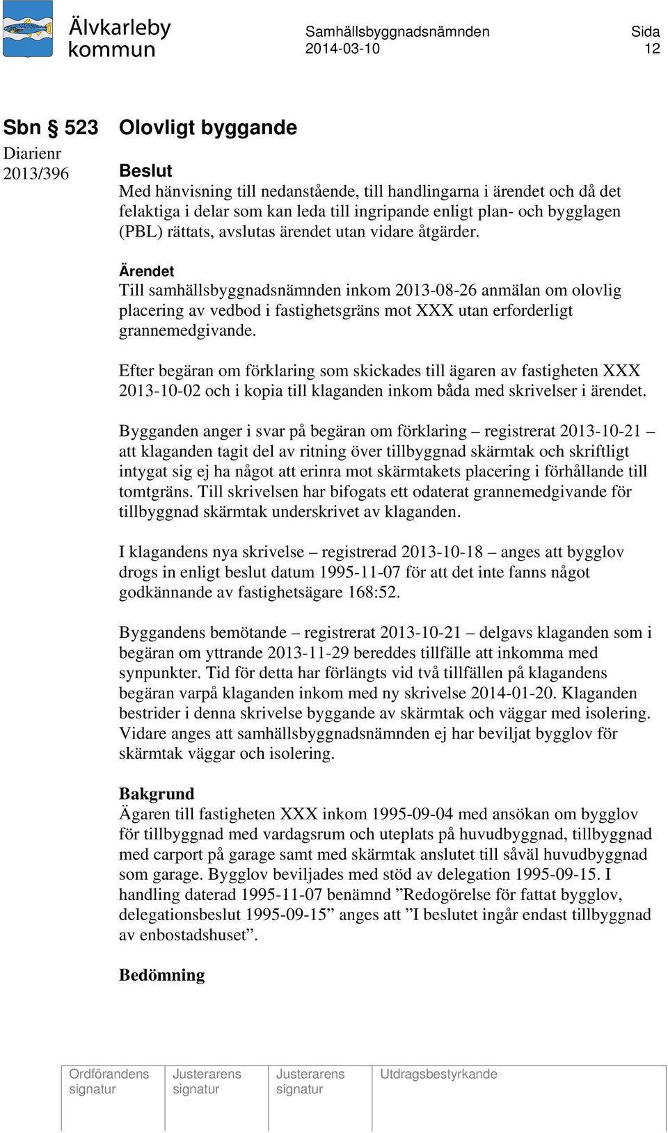 Till samhällsbyggnadsnämnden inkom 2013-08-26 anmälan om olovlig placering av vedbod i fastighetsgräns mot XXX utan erforderligt grannemedgivande.