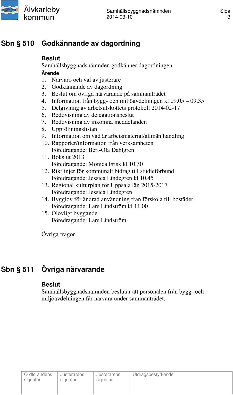 Redovisning av inkomna meddelanden 8. Uppföljningslistan 9. Information om vad är arbetsmaterial/allmän handling 10. Rapporter/information från verksamheten Föredragande: Bert-Ola Dahlgren 11.