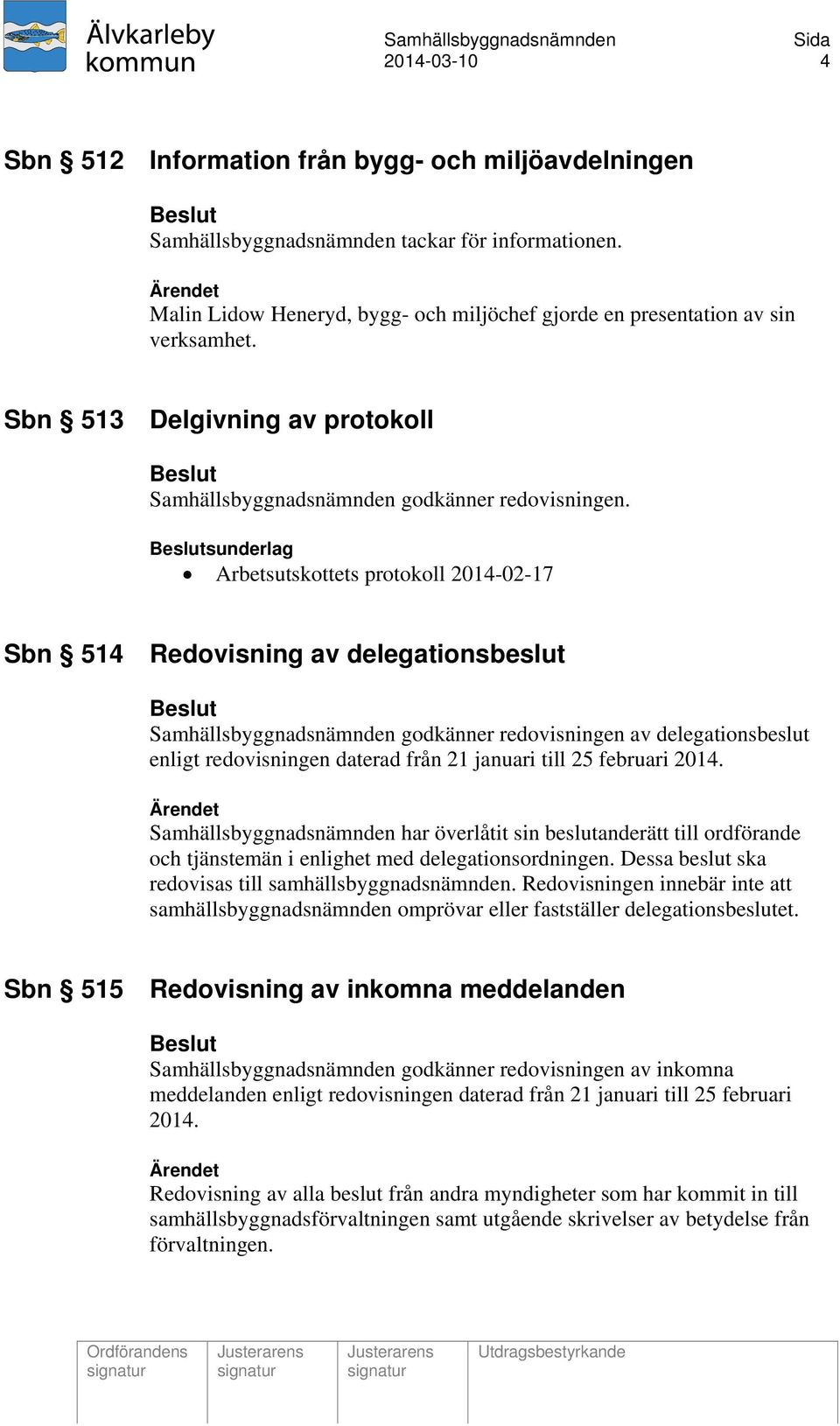 sunderlag Arbetsutskottets protokoll 2014-02-17 Sbn 514 Redovisning av delegationsbeslut Samhällsbyggnadsnämnden godkänner redovisningen av delegationsbeslut enligt redovisningen daterad från 21