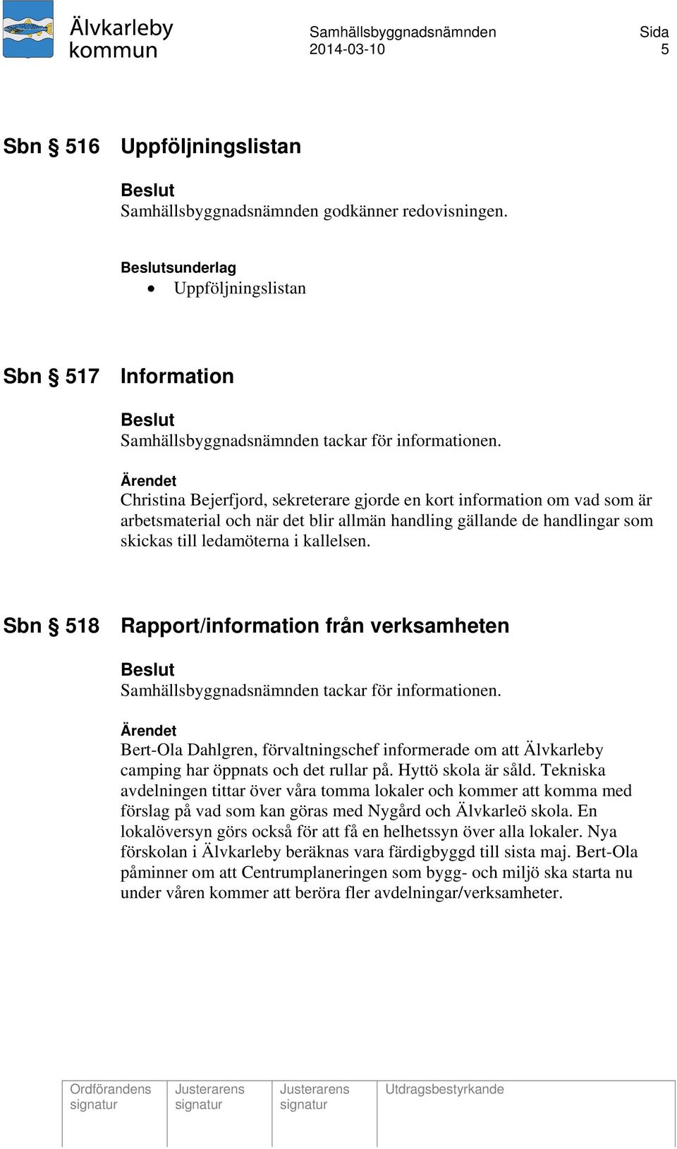 Sbn 518 Rapport/information från verksamheten Samhällsbyggnadsnämnden tackar för informationen. Bert-Ola Dahlgren, förvaltningschef informerade om att Älvkarleby camping har öppnats och det rullar på.