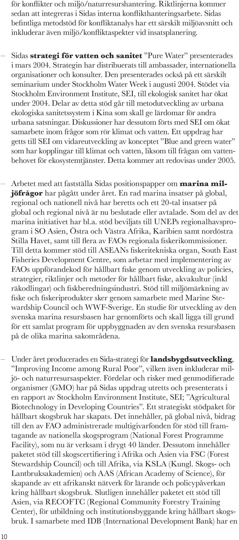 Sidas strategi för vatten och sanitet Pure Water presenterades i mars 2004. Strategin har distribuerats till ambassader, internationella organisationer och konsulter.