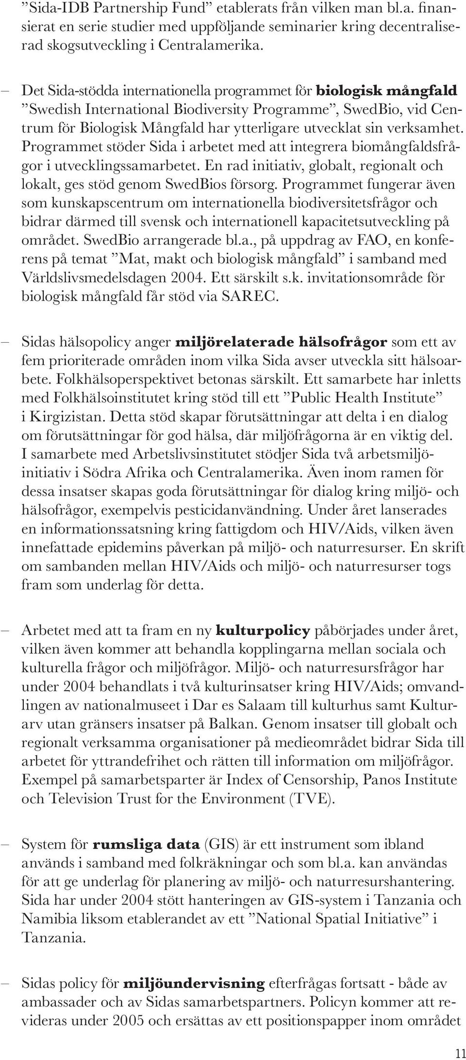 Programmet stöder Sida i arbetet med att integrera biomångfaldsfrågor i utvecklingssamarbetet. En rad initiativ, globalt, regionalt och lokalt, ges stöd genom SwedBios försorg.