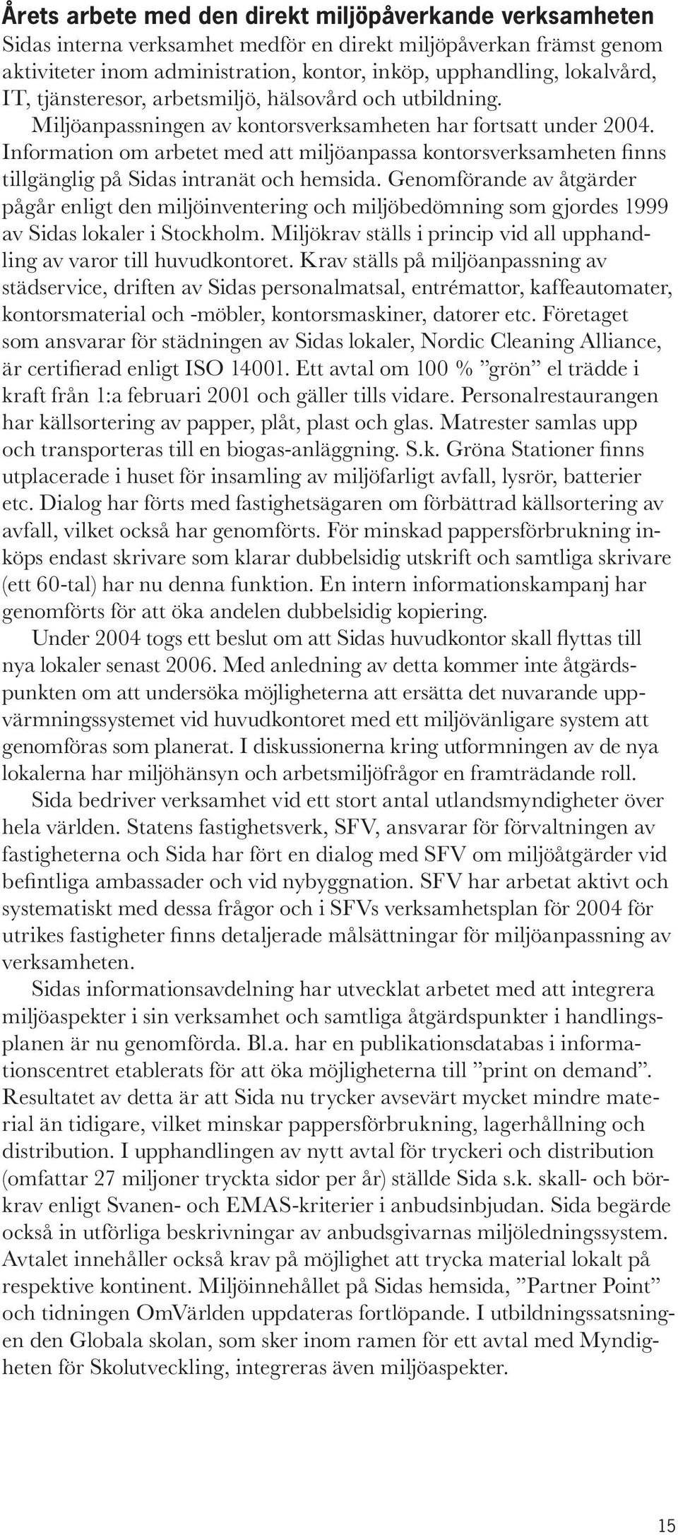 Information om arbetet med att miljöanpassa kontorsverksamheten finns tillgänglig på Sidas intranät och hemsida.