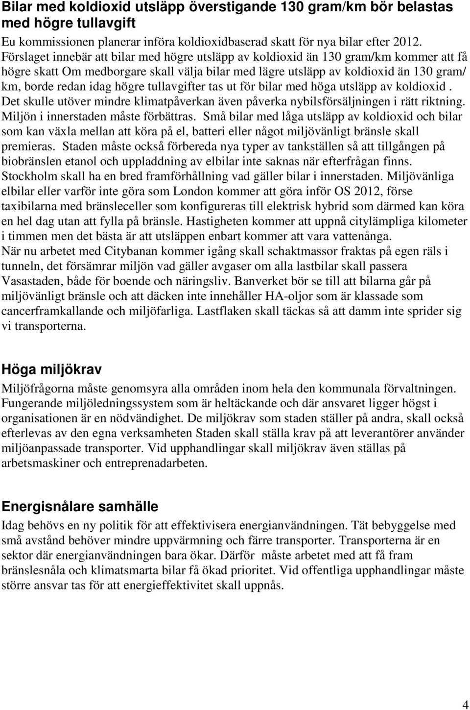 högre tullavgifter tas ut för bilar med höga utsläpp av koldioxid. Det skulle utöver mindre klimatpåverkan även påverka nybilsförsäljningen i rätt riktning. Miljön i innerstaden måste förbättras.