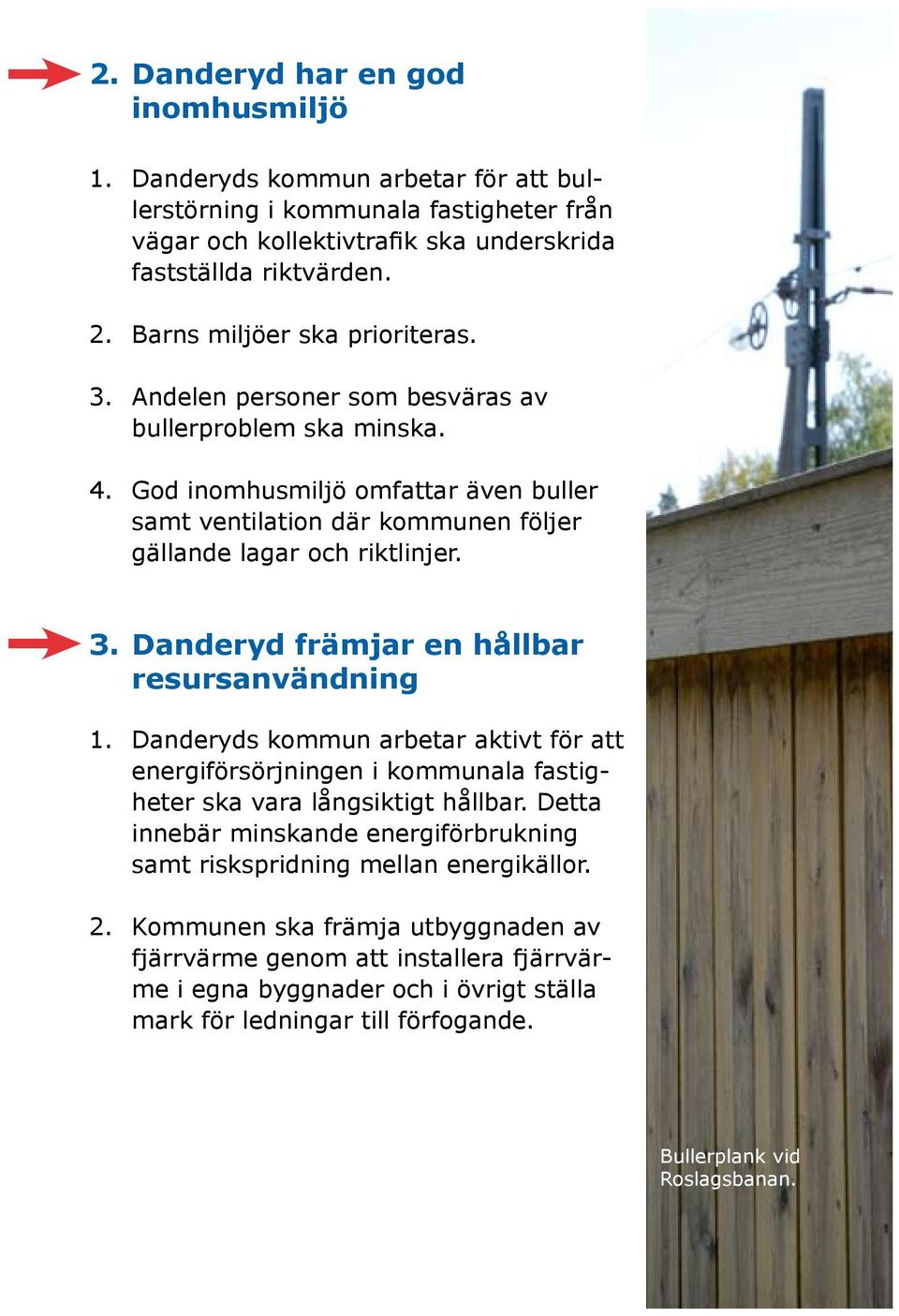 Danderyd främjar en hållbar resursanvändning Danderyds kommun arbetar aktivt för att energiförsörjningen i kommunala fastigheter ska vara långsiktigt hållbar.