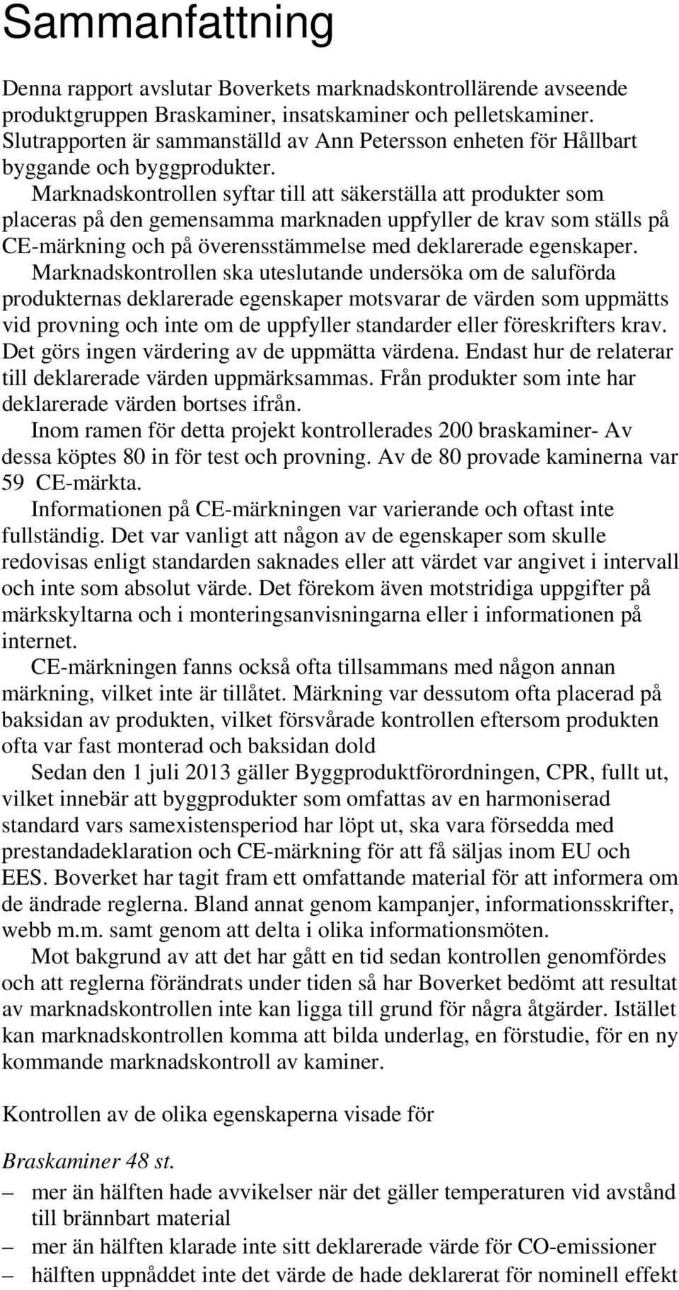 Marknadskontrollen syftar till att säkerställa att produkter som placeras på den gemensamma marknaden uppfyller de krav som ställs på CE-märkning och på överensstämmelse med deklarerade egenskaper.