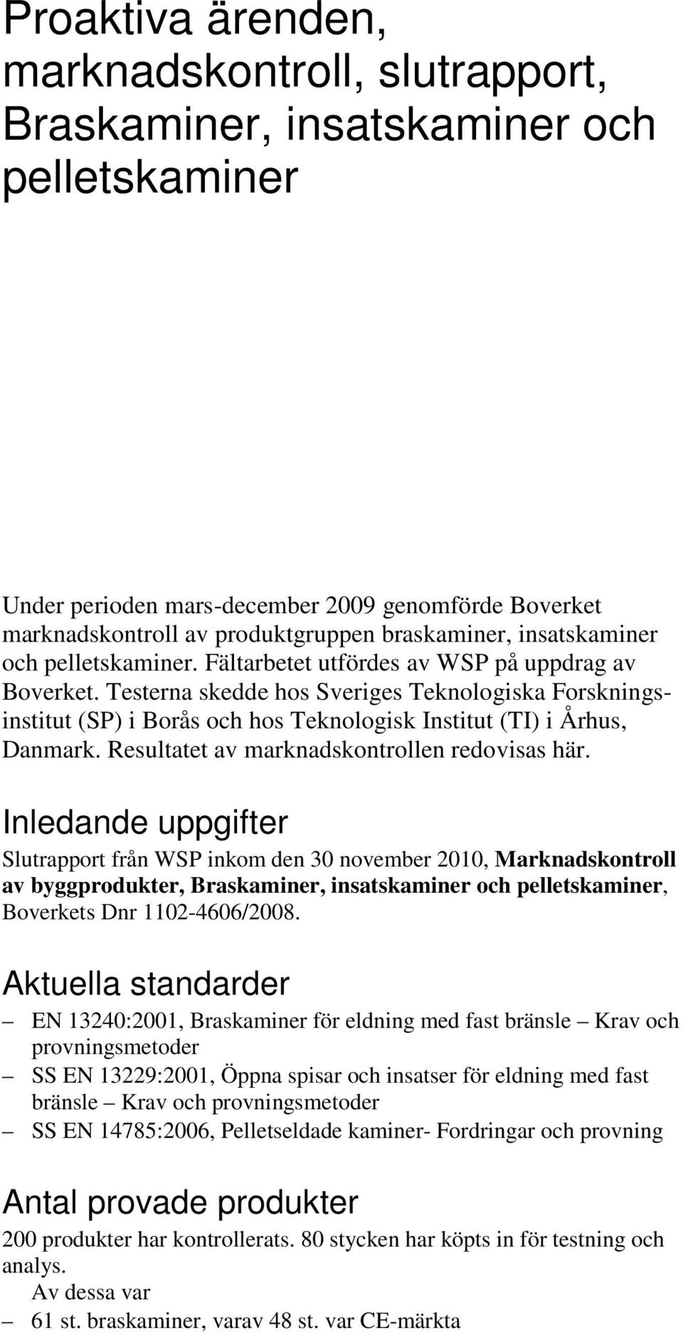 Testerna skedde hos Sveriges Teknologiska Forskningsinstitut (SP) i Borås och hos Teknologisk Institut (TI) i Århus, Danmark. Resultatet av marknadskontrollen redovisas här.