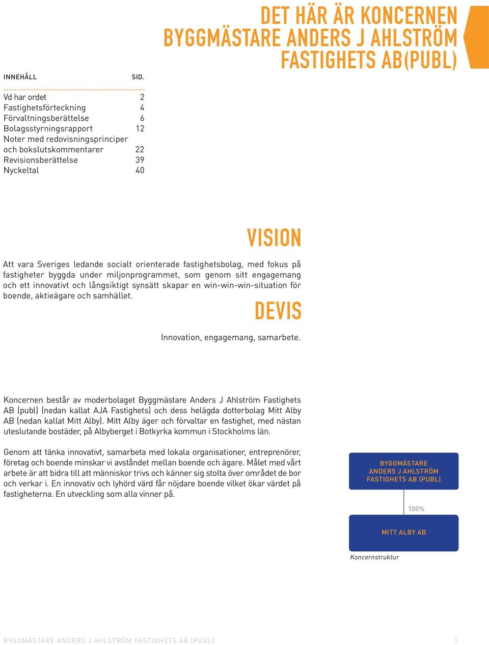 bokslutskommentarer 22 Revisionsberättelse 39 Nyckeltal 40 VISION Att vara Sveriges ledande socialt orienterade fastighetsbolag, med fokus på fastigheter byggda under miljonprogrammet, som genom sitt