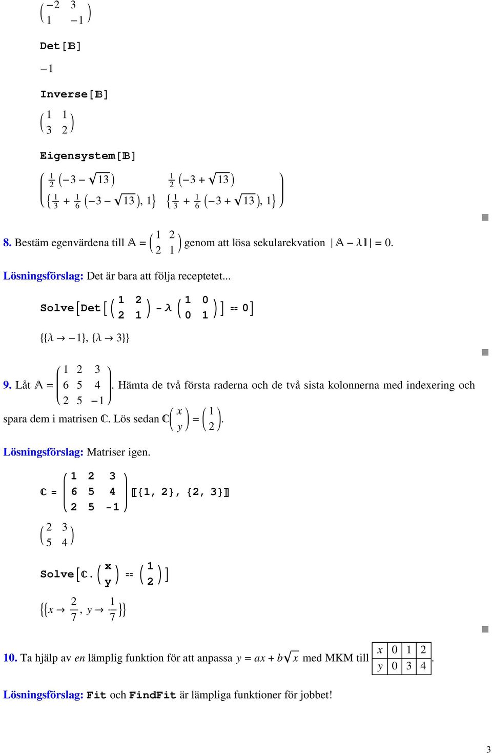 Låt A = 6. Hämta de två första raderna och de två sista kolonnerna med indexering och - spara dem i matrisen C. Lös sedan C x y =.