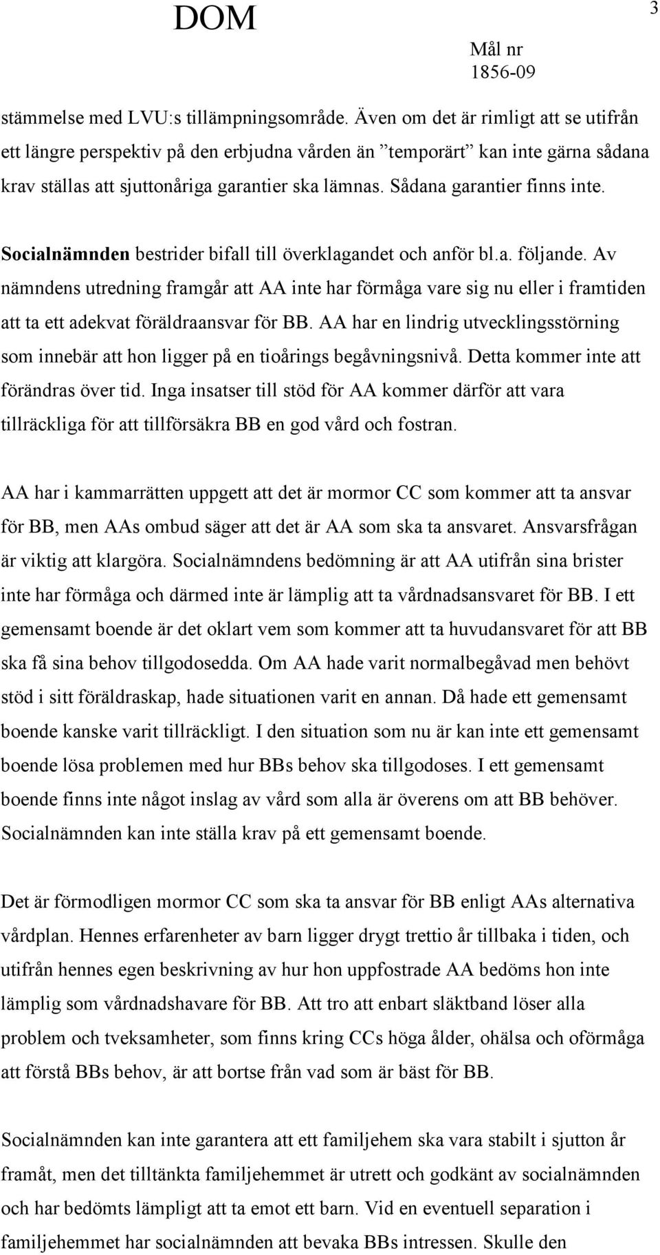 Socialnämnden bestrider bifall till överklagandet och anför bl.a. följande.