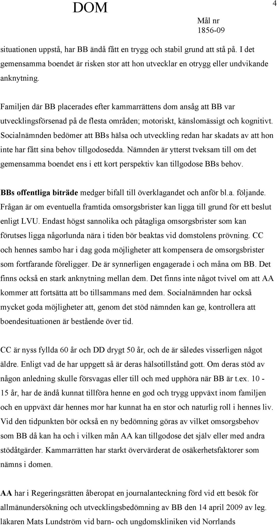 Socialnämnden bedömer att BBs hälsa och utveckling redan har skadats av att hon inte har fått sina behov tillgodosedda.