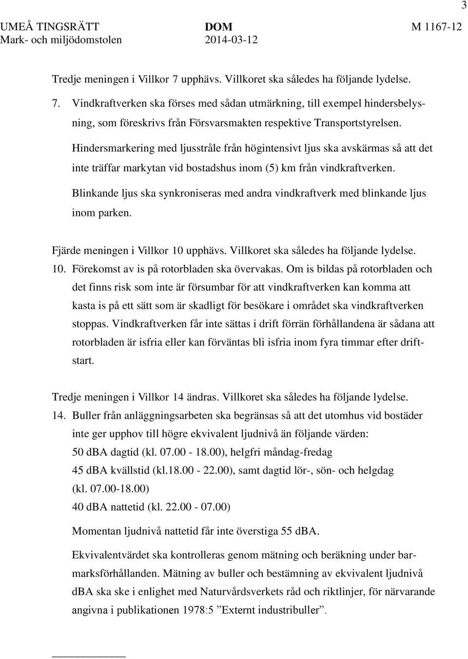 Hindersmarkering med ljusstråle från högintensivt ljus ska avskärmas så att det inte träffar markytan vid bostadshus inom (5) km från vindkraftverken.