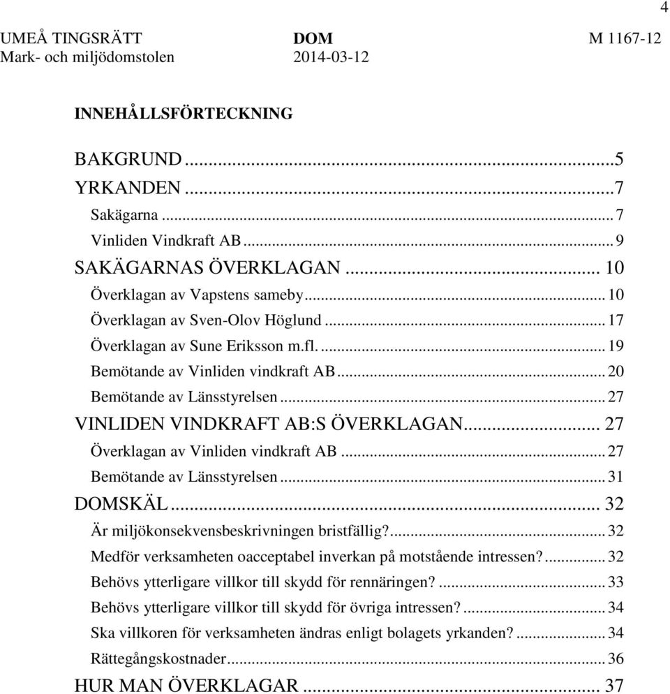 .. 27 VINLIDEN VINDKRAFT AB:S ÖVERKLAGAN... 27 Överklagan av Vinliden vindkraft AB... 27 Bemötande av Länsstyrelsen... 31 DOMSKÄL... 32 Är miljökonsekvensbeskrivningen bristfällig?