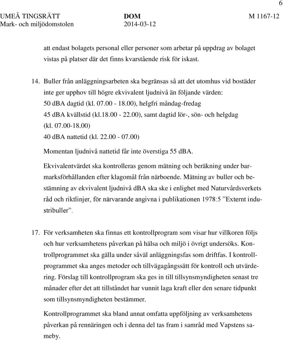 00), helgfri måndag-fredag 45 dba kvällstid (kl.18.00-22.00), samt dagtid lör-, sön- och helgdag (kl. 07.00-18.00) 40 dba nattetid (kl. 22.00-07.