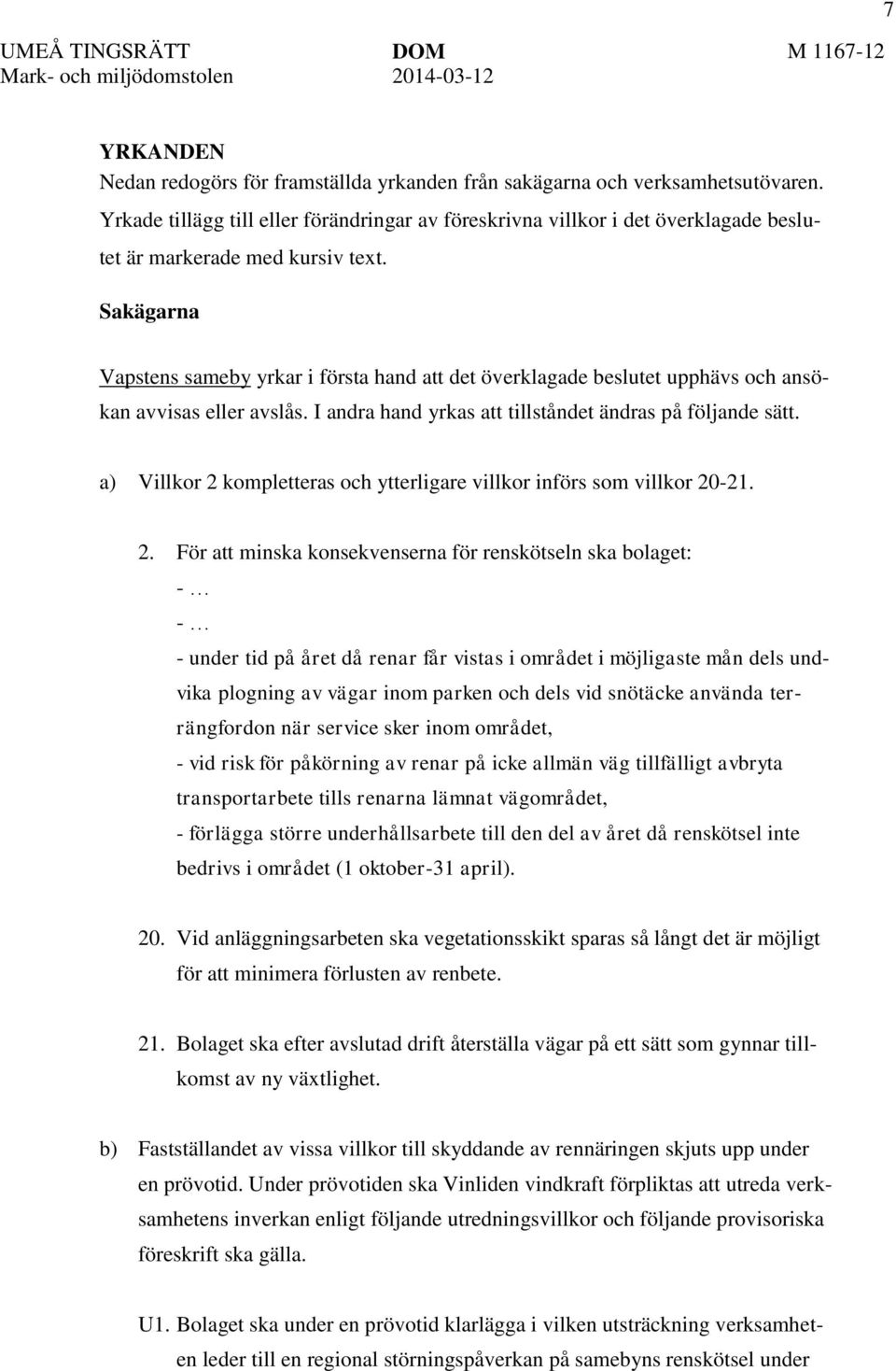 Sakägarna Vapstens sameby yrkar i första hand att det överklagade beslutet upphävs och ansökan avvisas eller avslås. I andra hand yrkas att tillståndet ändras på följande sätt.