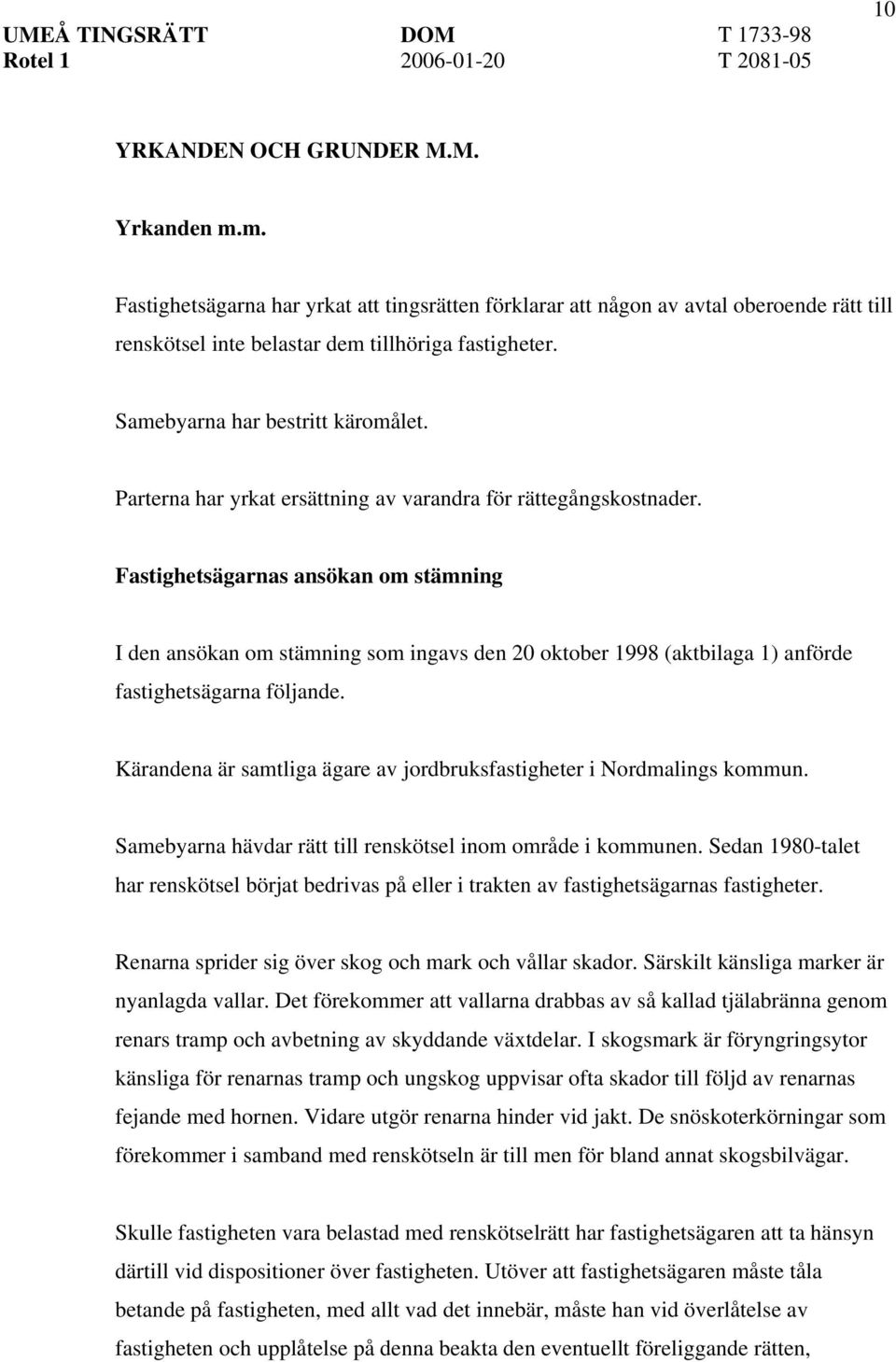 Fastighetsägarnas ansökan om stämning I den ansökan om stämning som ingavs den 20 oktober 1998 (aktbilaga 1) anförde fastighetsägarna följande.