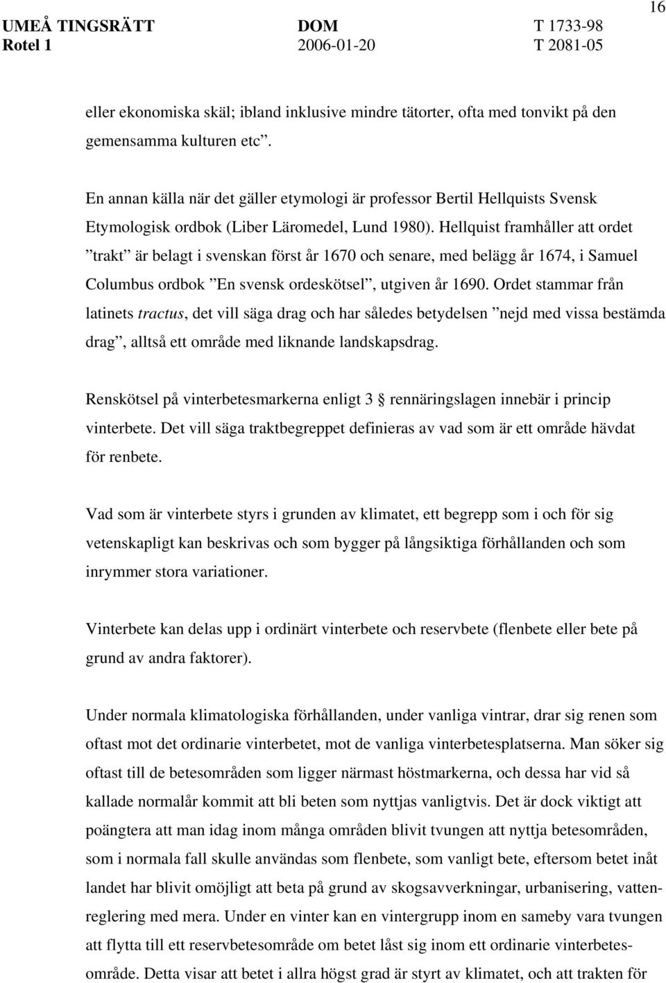 Hellquist framhåller att ordet trakt är belagt i svenskan först år 1670 och senare, med belägg år 1674, i Samuel Columbus ordbok En svensk ordeskötsel, utgiven år 1690.