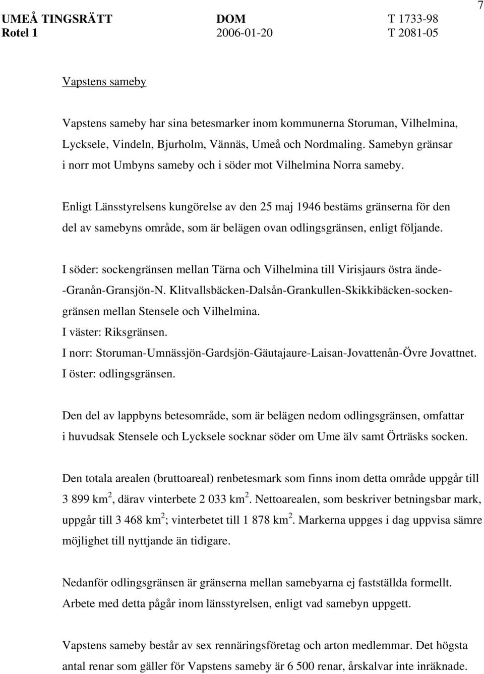 Enligt Länsstyrelsens kungörelse av den 25 maj 1946 bestäms gränserna för den del av samebyns område, som är belägen ovan odlingsgränsen, enligt följande.